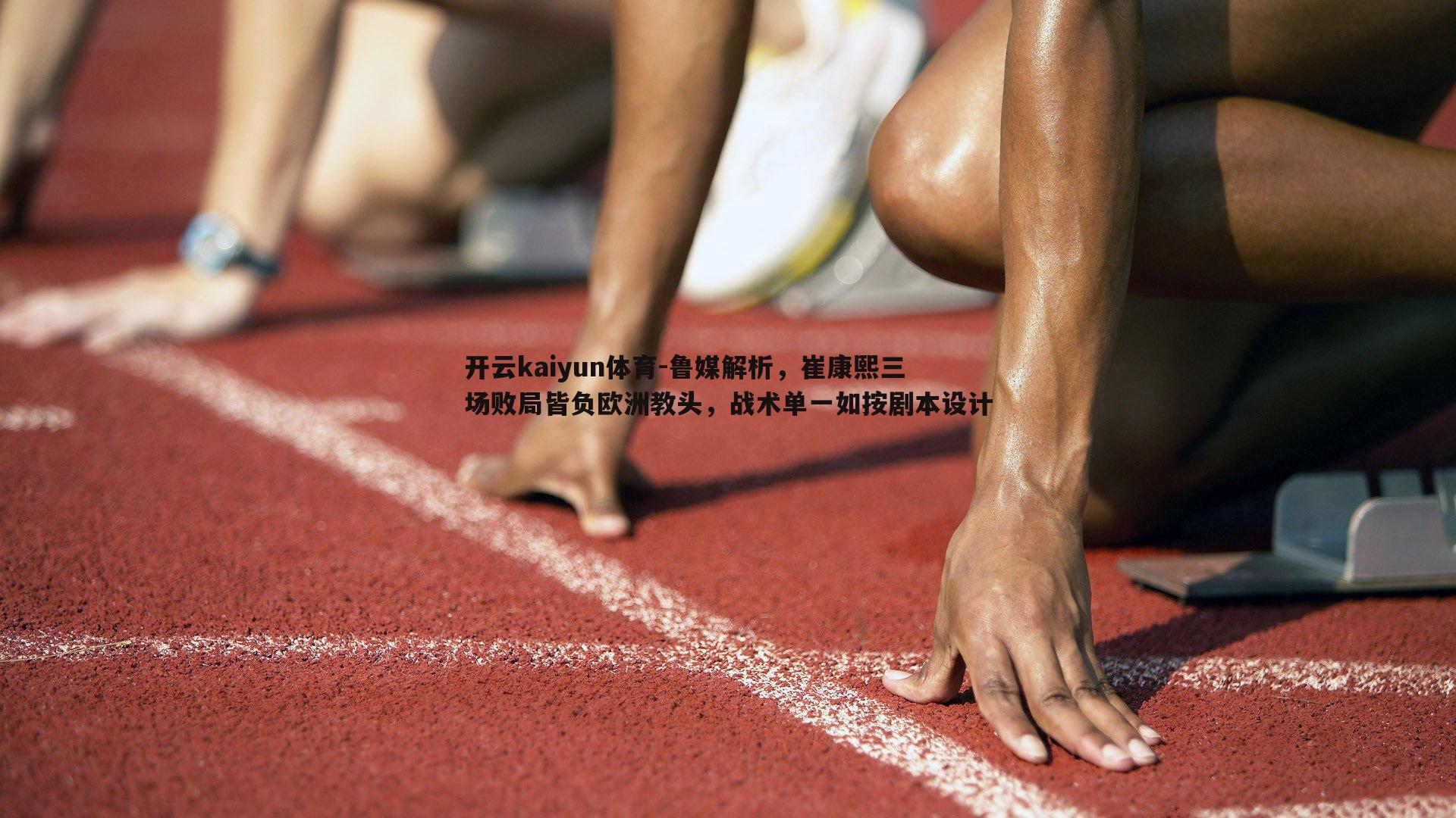 鲁媒解析，崔康熙三场败局皆负欧洲教头，战术单一如按剧本设计