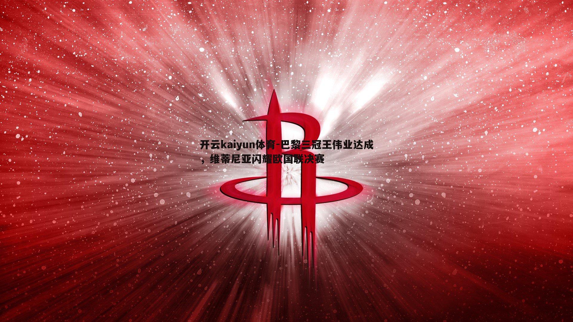 巴黎三冠王伟业达成,维蒂尼亚闪耀欧国联决赛