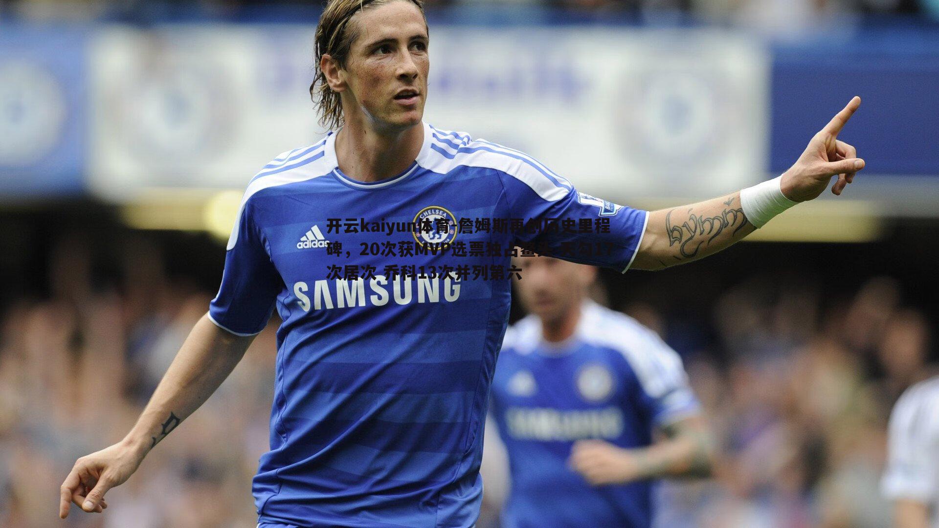 詹姆斯再创历史里程碑,20次获MVP选票独占鳌头 天勾17次居次 乔科13次并列第六