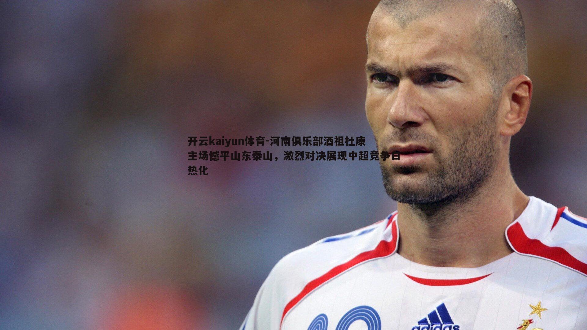 河南俱乐部酒祖杜康主场憾平山东泰山,激烈对决展现中超竞争白热化