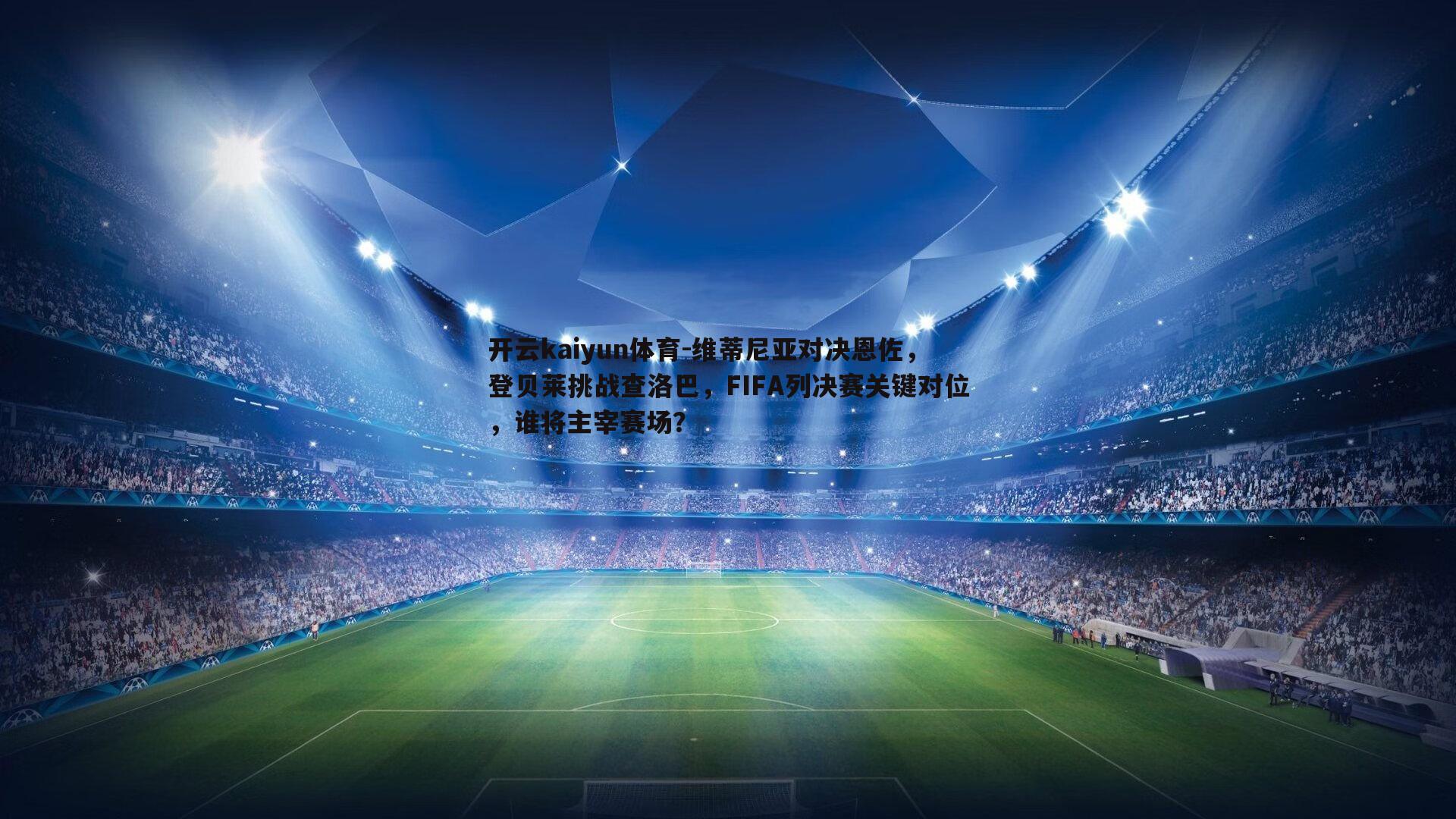 维蒂尼亚对决恩佐,登贝莱挑战查洛巴,FIFA列决赛关键对位,谁将主宰赛场?