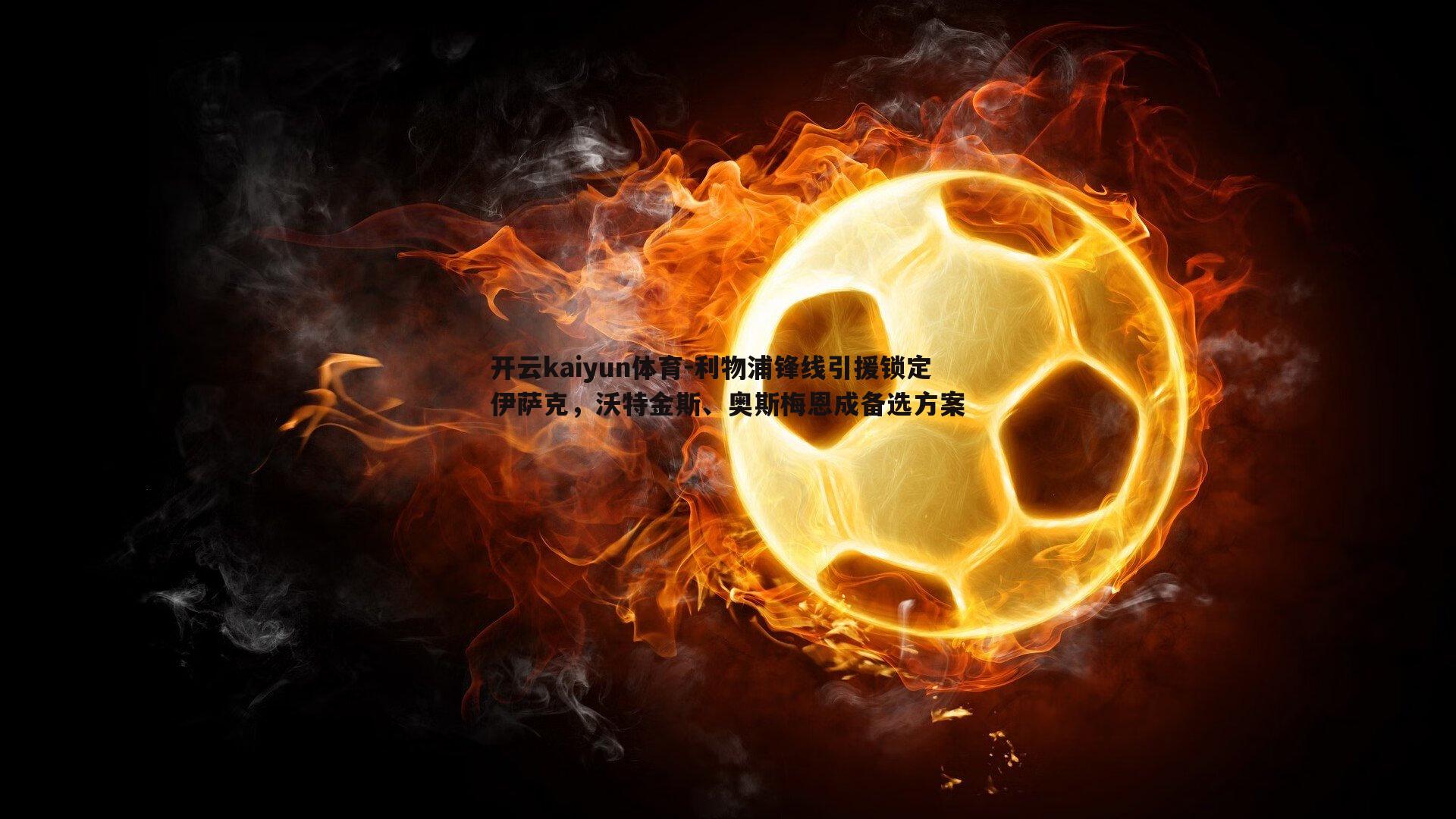 利物浦锋线引援锁定伊萨克,沃特金斯、奥斯梅恩成备选方案