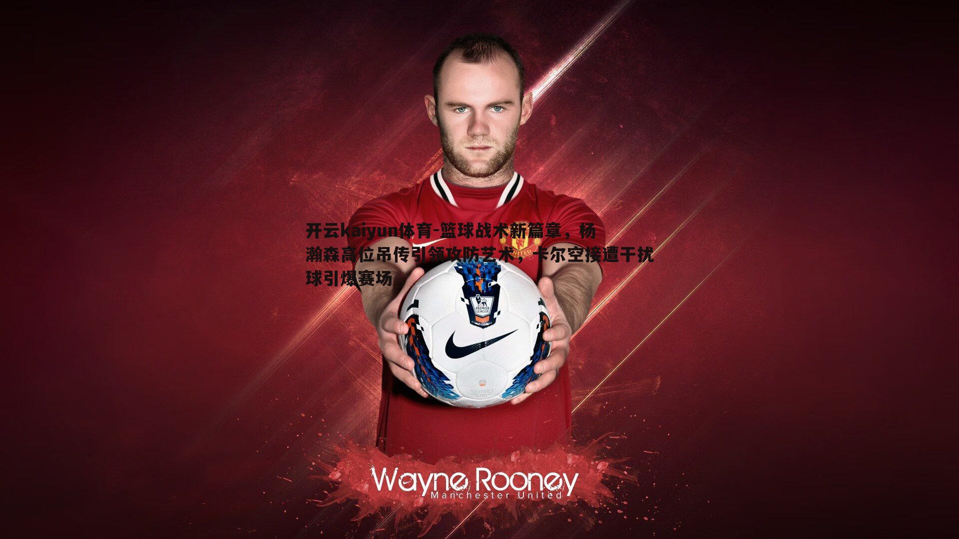 篮球战术新篇章，杨瀚森高位吊传引领攻防艺术，卡尔空接遭干扰球引爆赛场