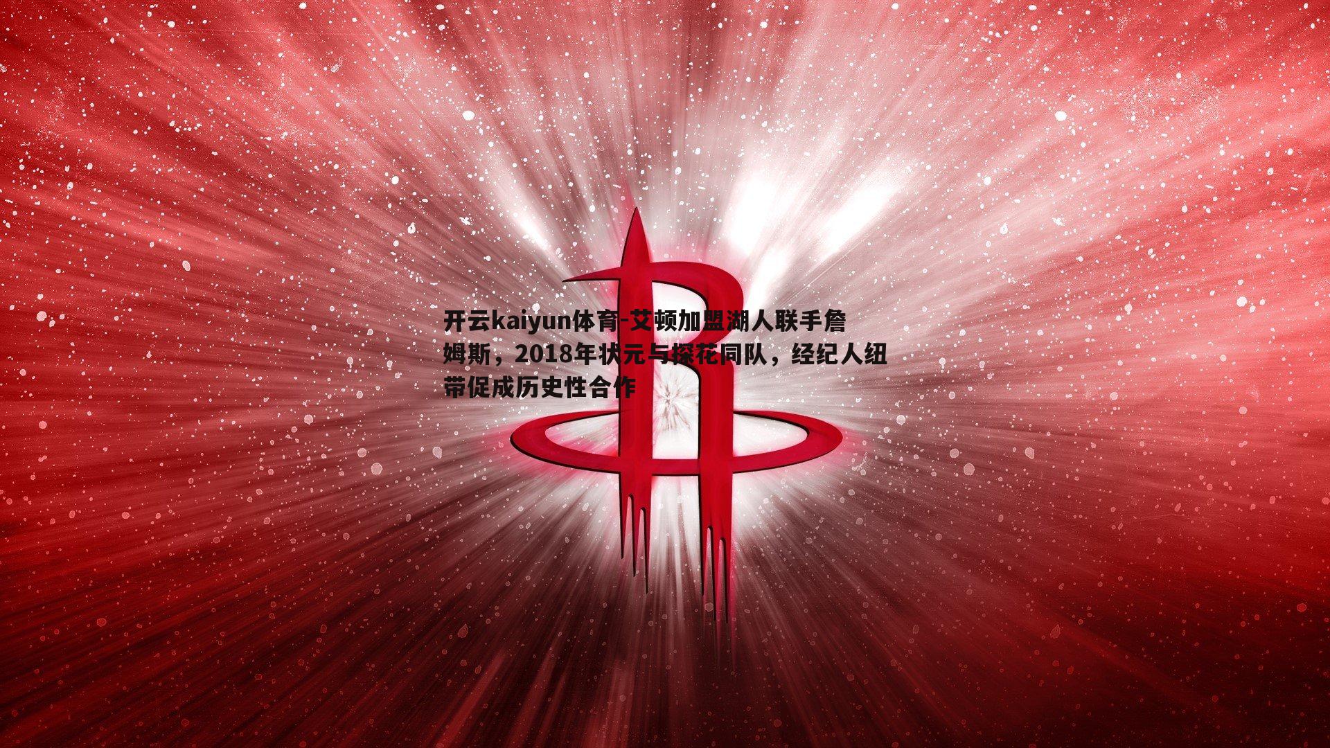 艾顿加盟湖人联手詹姆斯，2018年状元与探花同队，经纪人纽带促成历史性合作